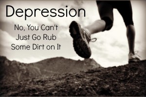 Depression, No you can't just go rub some dirt on it