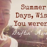 Summer Days Wish You Weren't Driftin' Away