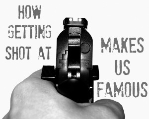 How Getting Shot at Makes Us Famous