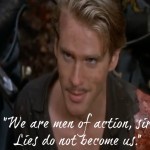 "We are men of action, sir. Lies do not become us." -- the Princess Bride