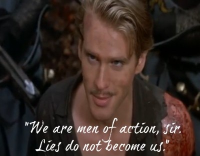 "We are men of action, sir. Lies do not become us." -- the Princess Bride